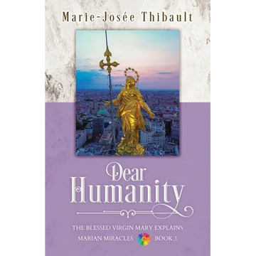 Dear Humanity - Book 3: The Blessed Virgin Mary Explains Marian Miracles - Paperback