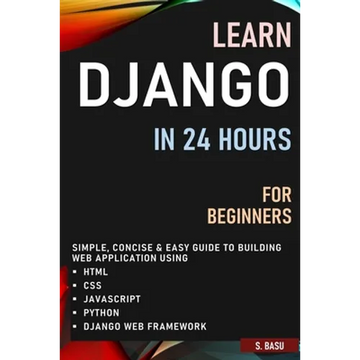 Learn Django in 24 Hours for Beginners: Simple, Concise & Easy Guide to Building Web Application Using Html, Css, Javascript, Python & Django Web Fram - Paperback