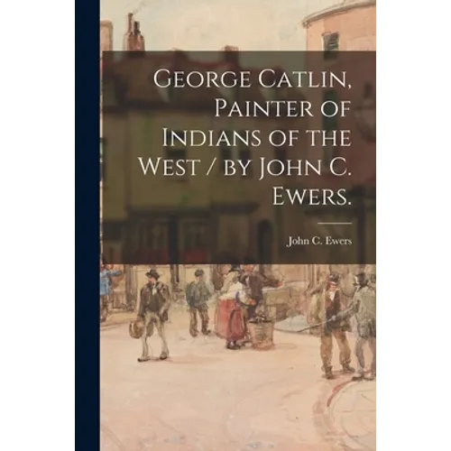 George Catlin, Painter of Indians of the West / by John C. Ewers.