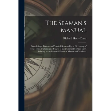 The Seaman's Manual: Containing a Treatise on Practical Seamanship, a Dictionary of sea Terms, Customs and Usages of the Merchant Service, - Paperback