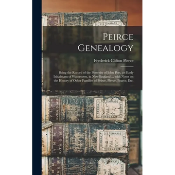 Peirce Genealogy: Being the Record of the Posterity of John Pers, an Early Inhabitant of Watertown, in New England ... With Notes on the - Hardcover