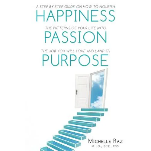Happiness + Passion + Purpose: A Step by Step Guide on How to Nourish the Patterns of Your Life Into the Job You Will Love and Land It!