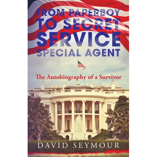 From Paperboy to Secret Service Special Agent: The Autobiography of a Survivor