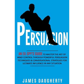 Persuasion: An Ex-Spy's Guide to Master the Art of Mind Control Through Powerful Persuasion Techniques & Conversational Tactics fo - Paperback