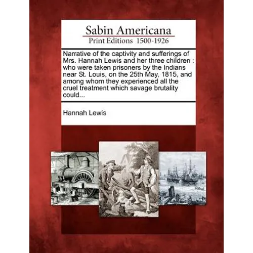 Narrative of the Captivity and Sufferings of Mrs. Hannah Lewis and Her Three Children: Who Were Taken Prisoners by the Indians Near St. Louis, on the