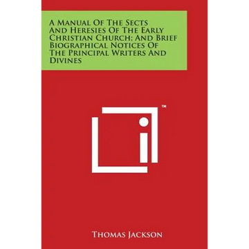 A Manual Of The Sects And Heresies Of The Early Christian Church; And Brief Biographical Notices Of The Principal Writers And Divines - Paperback