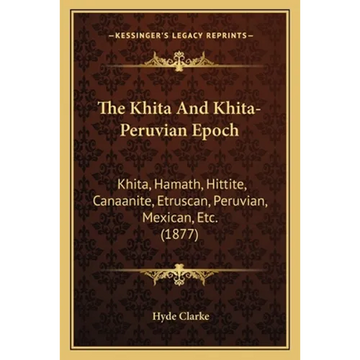 The Khita And Khita-Peruvian Epoch: Khita, Hamath, Hittite, Canaanite, Etruscan, Peruvian, Mexican, Etc. (1877) - Paperback