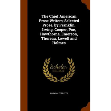 The Chief American Prose Writers; Selected Prose, by Franklin, Irving, Cooper, Poe, Hawthorne, Emerson, Thoreau, Lowell and Holmes - Hardcover