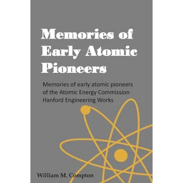 Memories of Early Atomic Pioneers: Memories of early atomic pioneers of the Atomic Energy Commission Hanford Engineering Works - Paperback