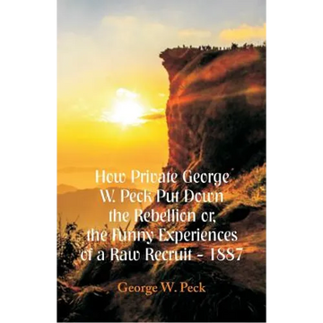How Private George W. Peck Put Down The Rebellion or, The Funny Experiences of a Raw Recruit - 1887 - Paperback