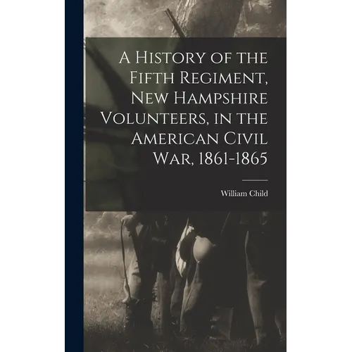 A History of the Fifth Regiment, New Hampshire Volunteers, in the American Civil War, 1861-1865