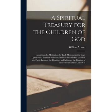 A Spiritual Treasury for the Children of God: Consisting of a Meditation for Each Morning in the Year, Upon Select Texts of Scripture: Humbly Intended - Hardcover