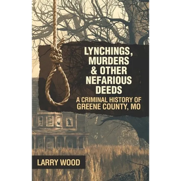 Lynchings, Murders, and Other Nefarious Deeds: A Criminal History of Greene County, Mo. - Paperback