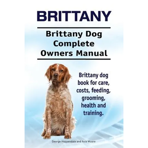 Brittany. Brittany Dog Complete Owners Manual. Brittany dog book for care, costs, feeding, grooming, health and training.