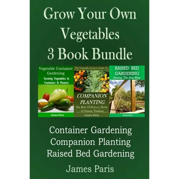 Grow Your Own Vegetables: 3 Book Bundle: Container Gardening, Raised Bed Gardening, Companion Planting - Paperback