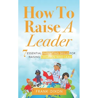How To Raise A Leader: 7 Essential Parenting Skills For Raising Children Who Lead - Paperback