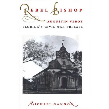 Rebel Bishop: Augustin Verot, Florida's Civil War Prelate - Paperback