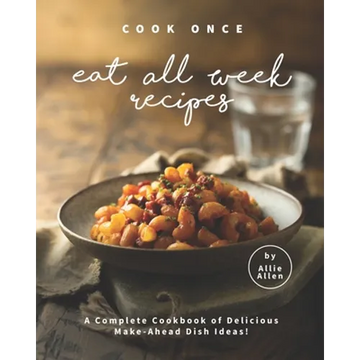 Cook Once Eat All Week Recipes: A Complete Cookbook of Delicious Make-Ahead Dish Ideas! - Paperback