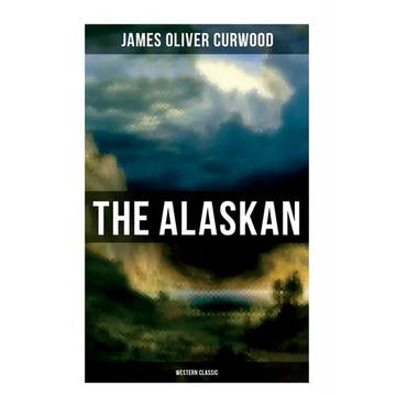 The Alaskan (Western Classic): A Gripping Tale of Forbidden Love, Attempted Murder and Gun-Fight in the Captivating Wilderness of Alaska - Paperback