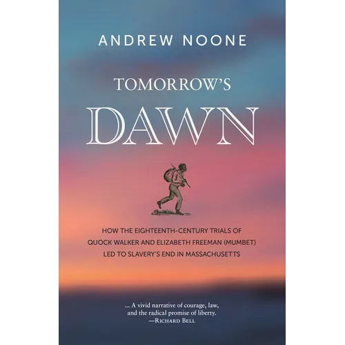 Tomorrow's Dawn: How the Eighteenth-Century Trials of Quock Walker and Elizabeth Freeman (Mumbet) Led to Slavery's End in Massachusetts