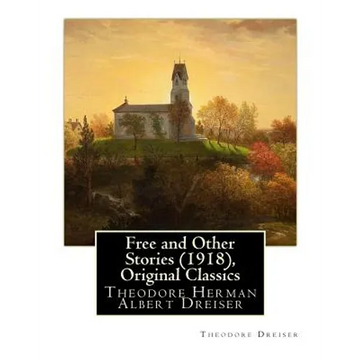 Free and Other Stories (1918), By Theodore Dreiser (Original Classics): Theodore Herman Albert Dreiser - Paperback