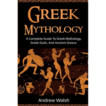 Greek Mythology: A Complete Guide to Greek Mythology, Greek Gods, and Ancient Greece - Paperback