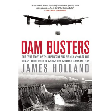 Dam Busters: The True Story of the Inventors and Airmen Who Led the Devastating Raid to Smash the German Dams in 1943 - Paperback