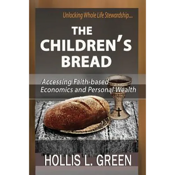 The Children's Bread: Accessing Faith-Based Economics and Personal Wealth By Unlocking Whole Life Stewardship - Paperback
