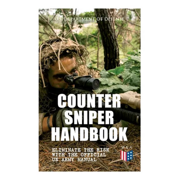 Counter Sniper Handbook - Eliminate the Risk with the Official US Army Manual: Suitable Countersniping Equipment, Rifles, Ammunition, Noise and Muzzle - Paperback