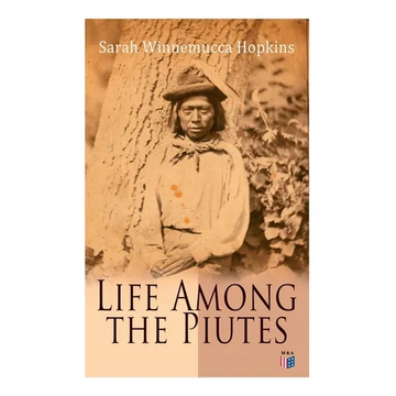 Life Among the Piutes: The First Autobiography of a Native American Woman: First Meeting of Piutes and Whites, Domestic and Social Moralities of Piute - Paperback