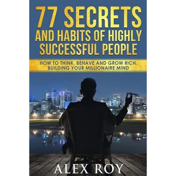 77 Secrets and Habits of Highly Successful People: How to Think, Behave, Grow Rich and Build Your Millionaire Mind - Paperback