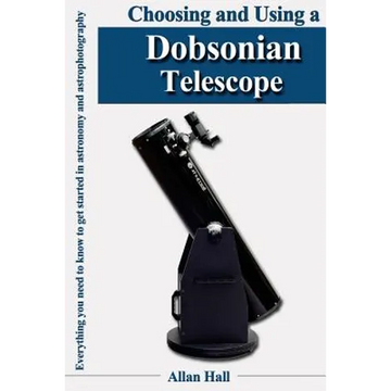 Choosing and Using a Dobsonian Telescope: Everything you need to know to get started in astronomy and astrophotography - Paperback