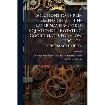 Solutions to Three-Dimensional Thin-Layer Navier-Stokes Equations in Rotating Coordinates for Flow Through Turbomachinery - Paperback