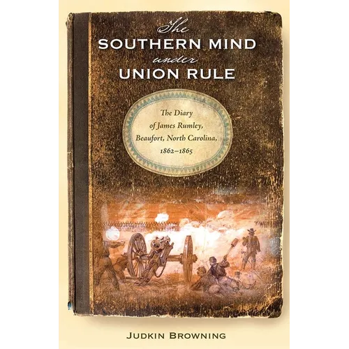 The Southern Mind Under Union Rule: The Diary of James Rumley, Beaufort, North Carolina, 1862-1865