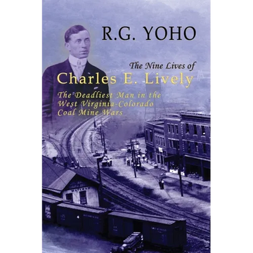 The Nine Lives of Charles E. Lively: The Deadliest Man in the West Virginia-Colorado Coal Mine Wars - Paperback