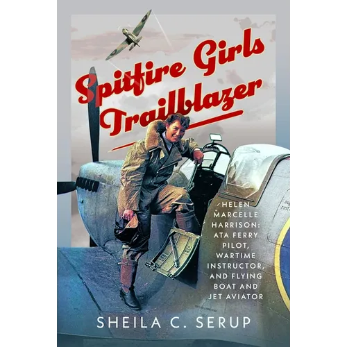 Spitfire Girls Trailblazer: Helen Marcelle Harrison: Ata Ferry Pilot, Wartime Instructor, and Flying Boat and Jet Aviator