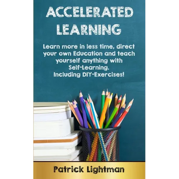 Accelerated Learning: Learn more in less time, direct your own education and teach yourself anything with self-learning - Including DIY-exercises - Paperback