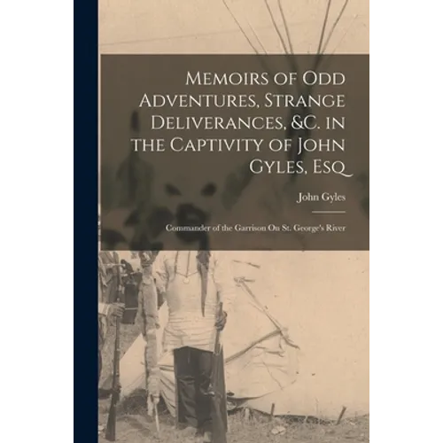 Memoirs of Odd Adventures, Strange Deliverances, &c. in the Captivity of John Gyles, Esq; Commander of the Garrison On St. George's River