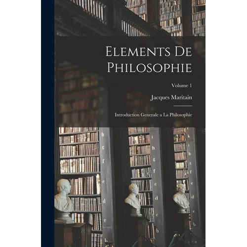 Elements de philosophie: Introduction generale a la philosophie; Volume 1