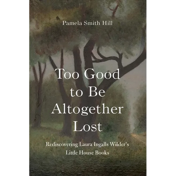 Too Good to Be Altogether Lost: Rediscovering Laura Ingalls Wilder's Little House Books - Hardcover