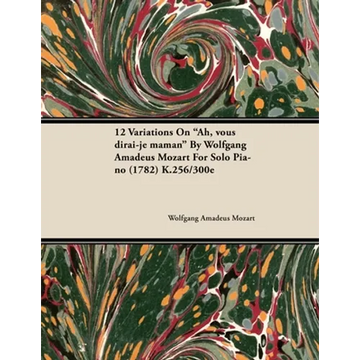 12 Variations on Ah, Vous Dirai-Je Maman by Wolfgang Amadeus Mozart for Solo Piano (1782) K.256/300e - Paperback