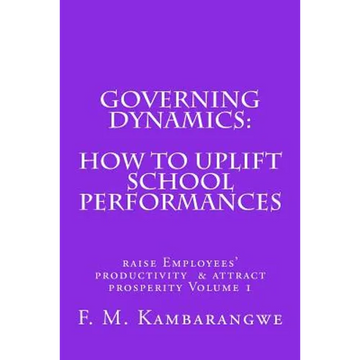 Governing Dynamics: How to Uplift School Performances: How to uplift School Performances, Raise Employees Productivity & Attract Prosperity Volume 1 - Paperback