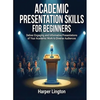 Academic Presentation Skills for Beginners: Deliver Engaging and Informative Presentations of Your Academic Work to Diverse Audiences - Paperback