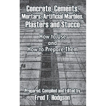 Concrete, Cements, Mortars, Artificial Marbles, Plasters and Stucco: How to Use and How to Prepare Them - Paperback