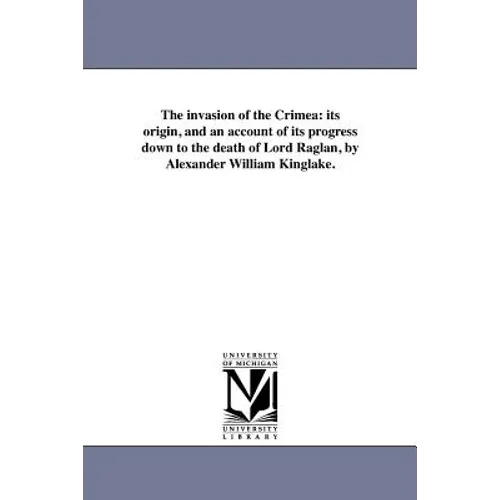 The invasion of the Crimea: its origin, and an account of its progress down to the death of Lord Raglan, by Alexander William Kinglake.