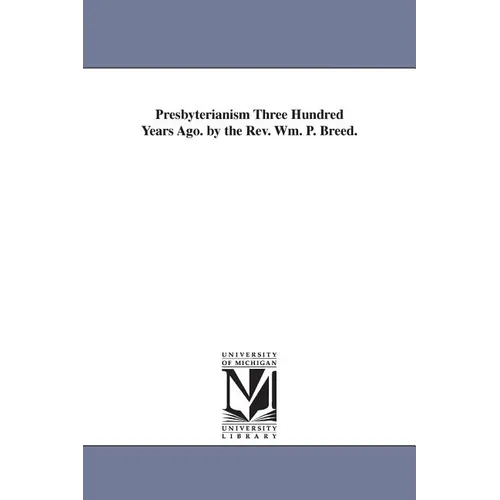 Presbyterianism Three Hundred Years Ago. by the Rev. Wm. P. Breed.