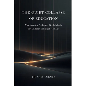 The Quiet Collapse of Education: Why Learning No Longer Needs Schools But Children Still Need Humans - Paperback