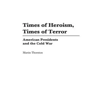 Times of Heroism, Times of Terror: American Presidents and the Cold War - Hardcover