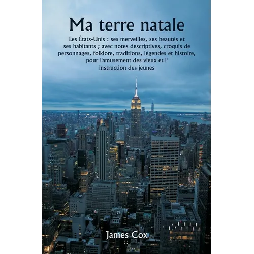 Ma terre natale Les États-Unis: ses merveilles, ses beautés et ses habitants; avec notes descriptives, croquis de personnages, folklore, traditions, l