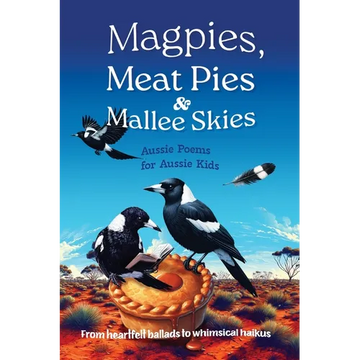 Magpies, Meat Pies and Mallee Skies: Aussie Poems for Aussie Kids - from Heartfelt Ballads to Whimsical Haikus - Paperback